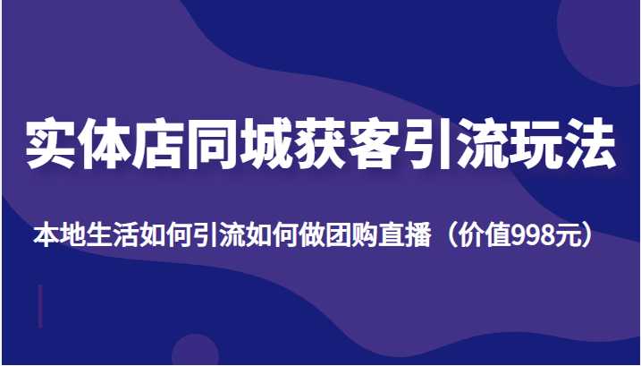 图片[1]-实体店同城获客引流玩法，本地生活如何引流如何做团购直播（价值998元）-千盛网络