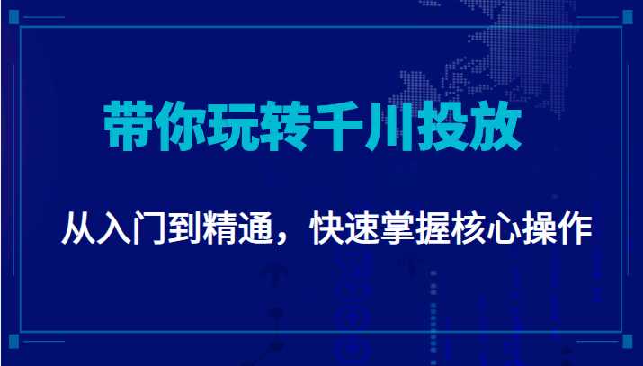 千万级直播操盘手带你玩转千川投放：从入门到精通，快速掌握核心操作-千盛网络