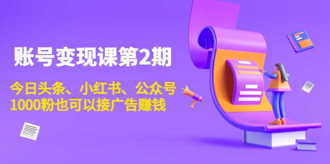 账号变现课第2期，今日头条、小红书、公众号，1000粉也可以接广告赚钱-千盛网络