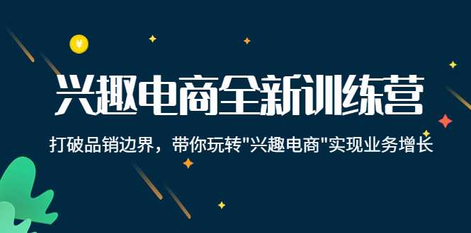 兴趣电商全新训练营：打破品销边界，带你玩转“兴趣电商“实现业务增长-千盛网络