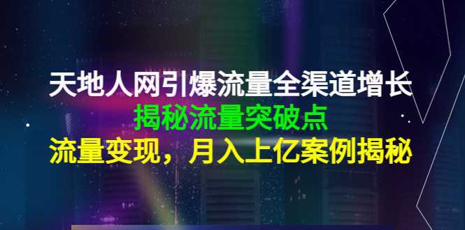 天地人网引爆流量全渠道增长：揭秘流量突然破点，流量变现，月入上亿案例-千盛网络