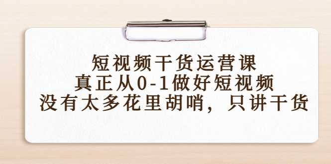 图片[1]-短视频干货运营课，真正从0-1做好短视频，没有太多花里胡哨，只讲干货-千盛网络