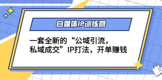 自媒体IP训练营(12+13期)，一套全新的“公域引流，私域成交”IP打法 开单赚钱-千盛网络