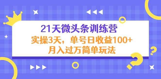 21天微头条训练营，实操3天，单号日收益100+月入过万简单玩法-千盛网络