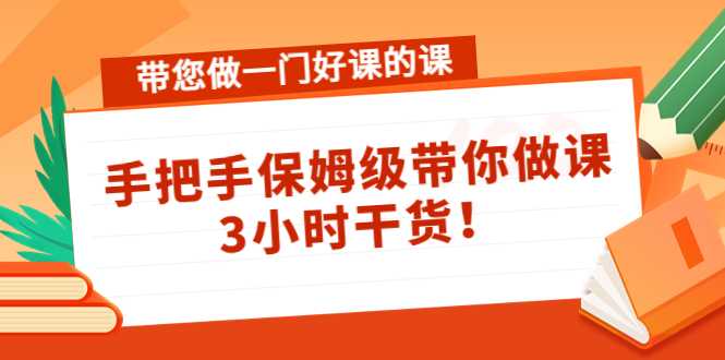 带您做一门好课的课：手把手保姆级带你做课，3小时干货-千盛网络