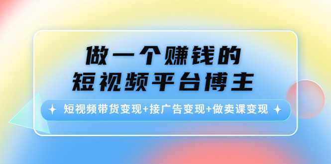 做一个赚钱的短视频平台博主：短视频带货变现+接广告变现+做卖课变现-千盛网络