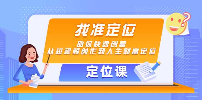 【定位课】找准定位，助你快速创富，从短视频创作到人生财富定位-千盛网络