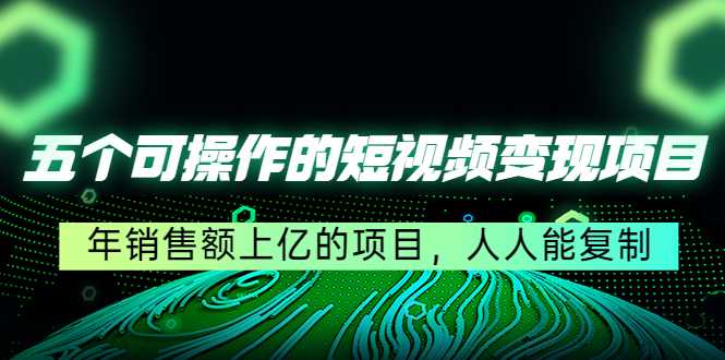 五个可操作的短视频变现项目：年销售额上亿的项目，人人能复制-千盛网络