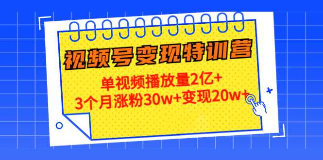 图片[1]-21天视频号变现特训营：单视频播放量2亿+3个月涨粉30w+变现20w+（第14期）-千盛网络