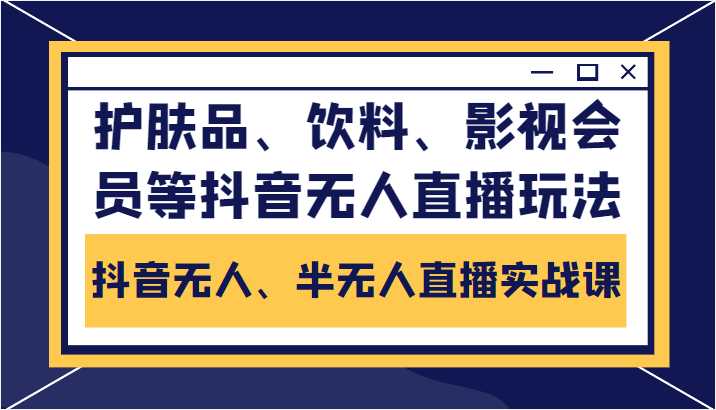 图片[1]-抖音无人、半无人直播实战课，护肤品、饮料、影视会员等抖音无人直播玩法-千盛网络