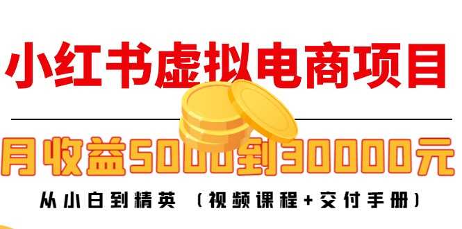 小红书虚拟电商项目：从小白到精英 月收益5000到30000 (视频课程+交付手册)-千盛网络