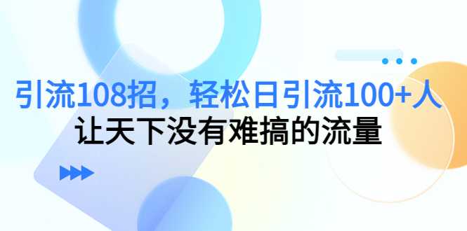 图片[1]-引流108招，轻松日引流100+人，让天下没有难搞的流量-5D资源网