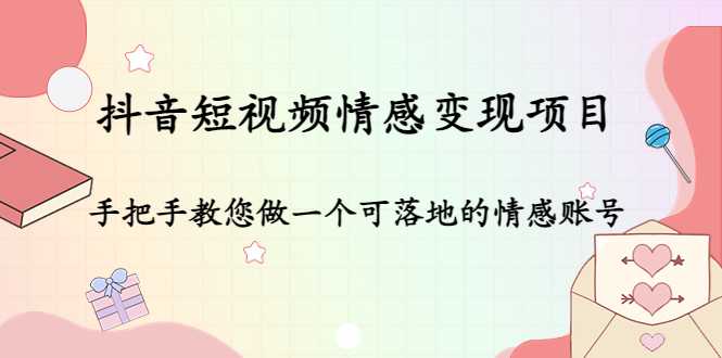 抖音短视频情感变现项目：手把手教您做一个可落地的情感账号-千盛网络