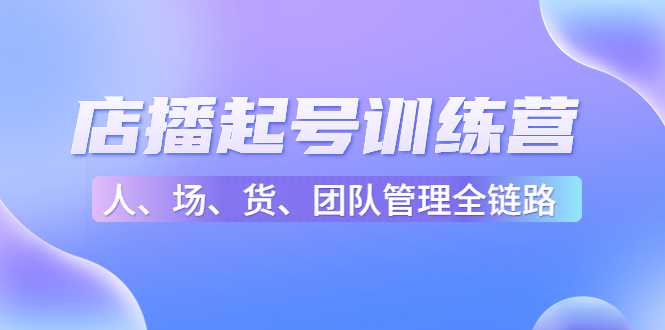 图片[1]-店播起号训练营：帮助更多直播新人快速开启和度过起号阶段（16节）-千盛网络