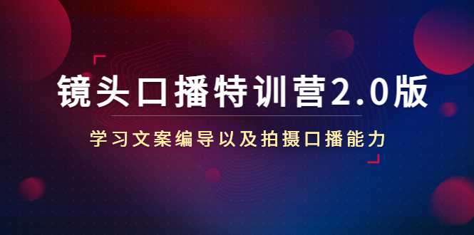 镜头口播特训营2.0版，学习文案编导以及拍摄口播能力（50节课时）-5D资源网