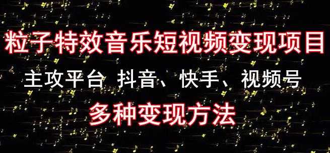 图片[1]-黄岛主《粒子特效音乐短视频变现项目》主攻平台抖音、快手、视频号多种变现方法-千盛网络