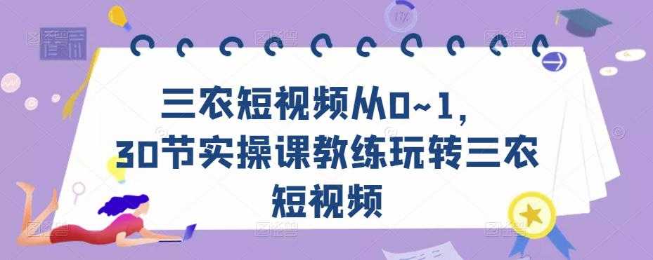 图片[1]-三农短视频从0~1，​30节实操课教练玩转三农短视频-5D资源网