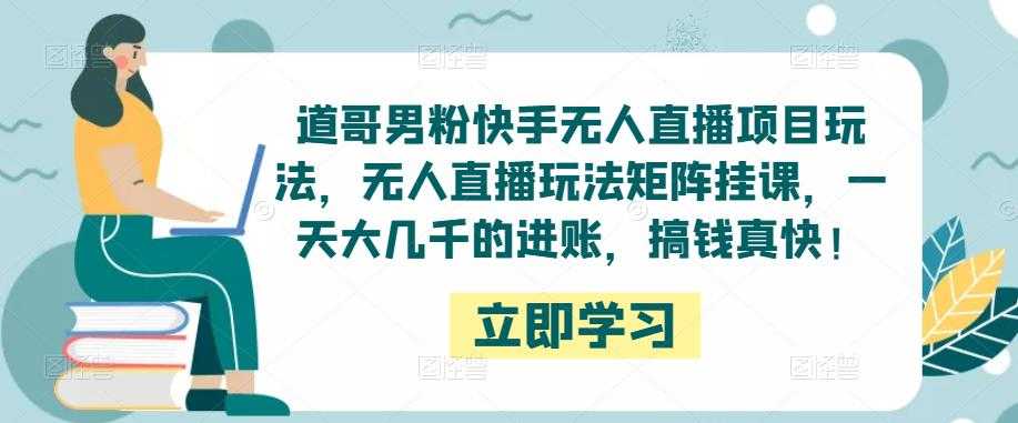 道哥男粉快手无人直播项目玩法，无人直播玩法矩阵挂课，一天大几千的进账，搞钱真快！-5D资源网