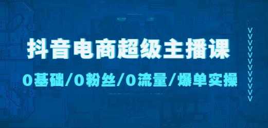 图片[1]-抖音电商超级主播课：0基础、0粉丝、0流量、爆单实操！-千盛网络