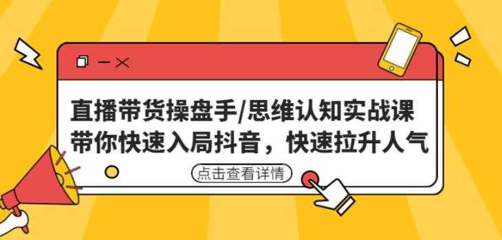 直播带货操盘手/思维认知实战课：带你快速入局抖音，快速拉升人气！-千盛网络