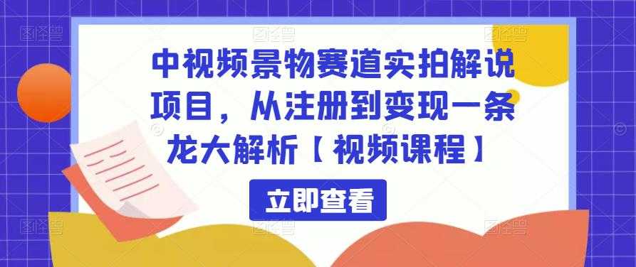 中视频景物赛道实拍解说项目，从注册到变现一条龙大解析【视频课程】-千盛网络