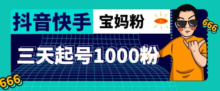 抖音快手三天起号涨粉1000宝妈粉丝的核心方法【详细玩法教程】-千盛网络