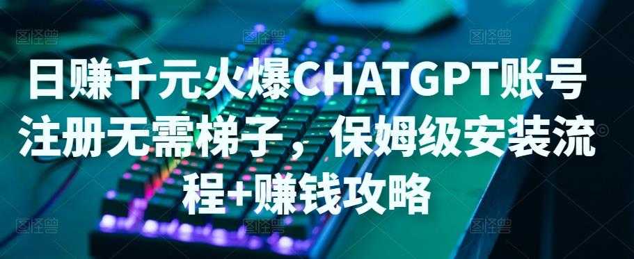 日赚千元火爆ChatGPT账号注册无需ti子，保姆级安装流程+赚钱攻略-千盛网络