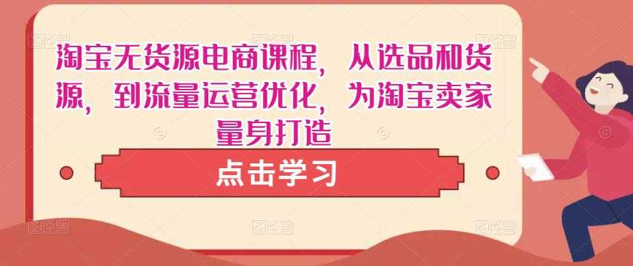 图片[1]-淘宝无货源电商课程，从选品和货源，到流量运营优化，为淘宝卖家量身打造-千盛网络