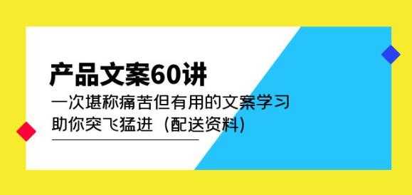 图片[1]-产品文案60讲：一次堪称痛苦但有用的文案学习助你突飞猛进（配送资料）-5D资源网