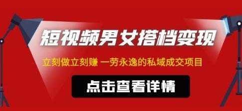 东哲·短视频男女搭档变现，立刻做立刻赚一劳永逸的私域成交项目-千盛网络