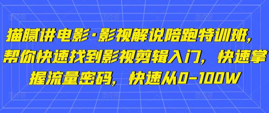 猫腻讲电影·影视解说陪跑特训班，帮你快速找到影视剪辑入门，快速掌握流量密码，快速从0-100W-千盛网络