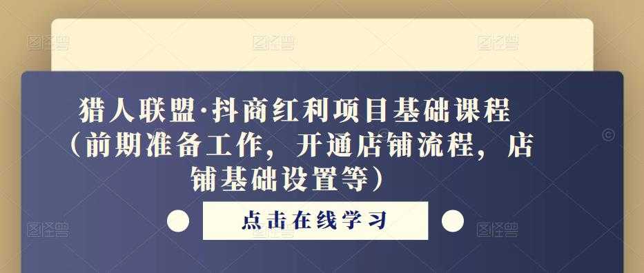 猎人联盟·抖商红利项目基础课程（前期准备工作，开通店铺流程，店铺基础设置等）-千盛网络