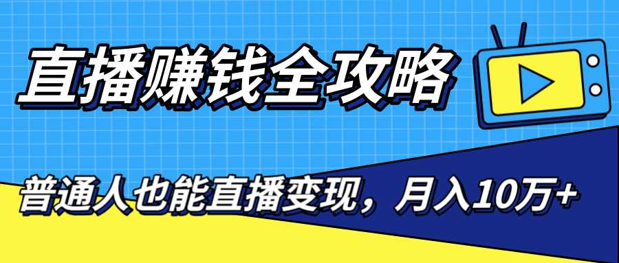 直播赚钱全攻略，0粉丝流量玩法，普通人也能直播变现，月入10万+（25节视频）-5D资源网