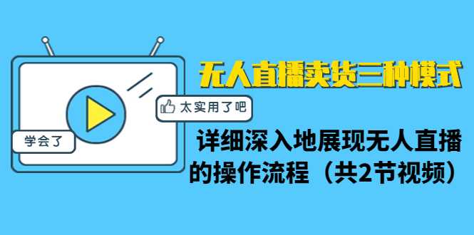 无人直播卖货三种模式：详细深入地展现无人直播的操作流程（共2节视频）-千盛网络