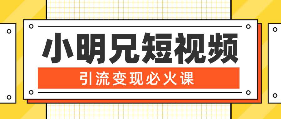 小明兄短视频引流变现必火课，最强dou+玩法 超级变现法则，两天直播间涨粉20w+-千盛网络