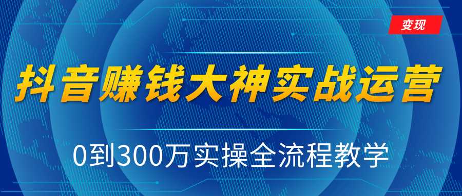 抖音赚钱大神实战运营教程，0到300万实操全流程教学，抖音独家变现模式-千盛网络