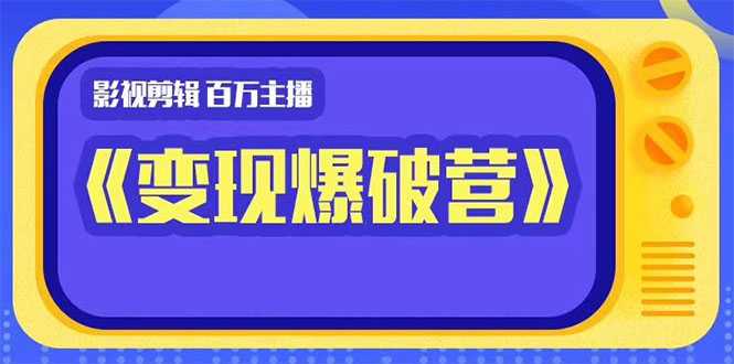 百万主播影视剪辑《影视变现爆破营》揭秘影视号6大维度，边学边变现-5D资源网