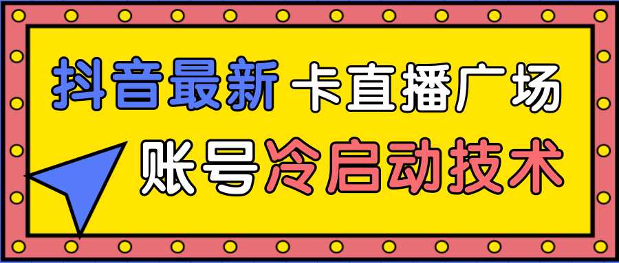 图片[1]-抖音最新卡直播广场12个方法、新老账号冷启动技术，异常账号冷启动-千盛网络