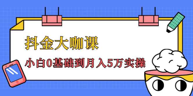 抖金大咖课：少奇全年52节抖音变现魔法课，小白0基础到月入5万实操-5D资源网