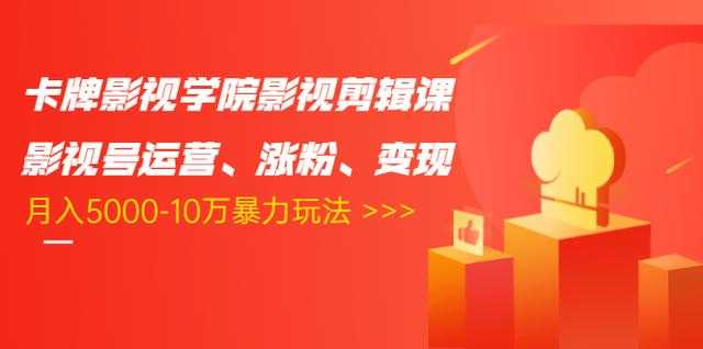 卡牌影视学院影视剪辑课：影视号运营、涨粉、变现、月入5000-10万暴力玩法-千盛网络