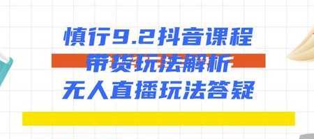 慎行抖音课程：带货玩法解析+无人直播玩法答疑-千盛网络