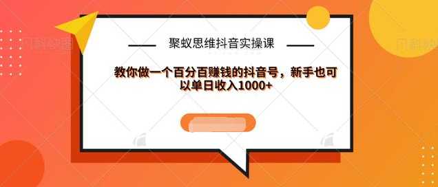 聚蚁思维抖音实操课:教你做一个百分百赚钱的抖音号，新手也可以单日收入1000+-千盛网络