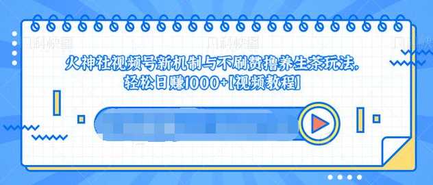 视频号新机制与不刷赞撸养生茶玩法，轻松日赚1000+-千盛网络