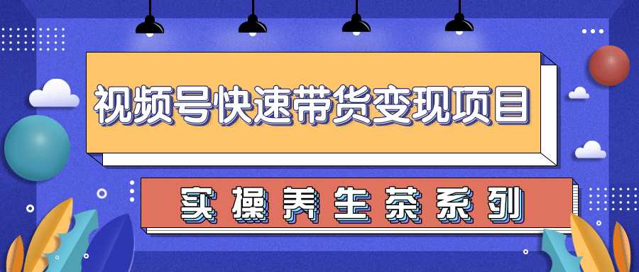 柚子视频号带货实操变现项目，零基础操作养身茶月入10000+-千盛网络