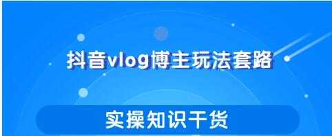 抖音vlog博主玩法套路详解，既能玩又能轻松赚钱的短视频玩法-千盛网络