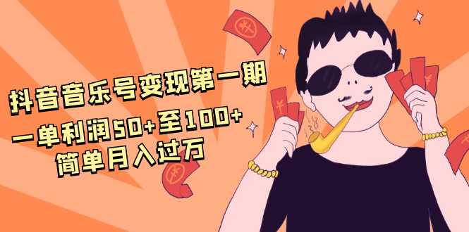 抖音音乐号变现第一期：一单利润50+至100+简单月入过万-千盛网络