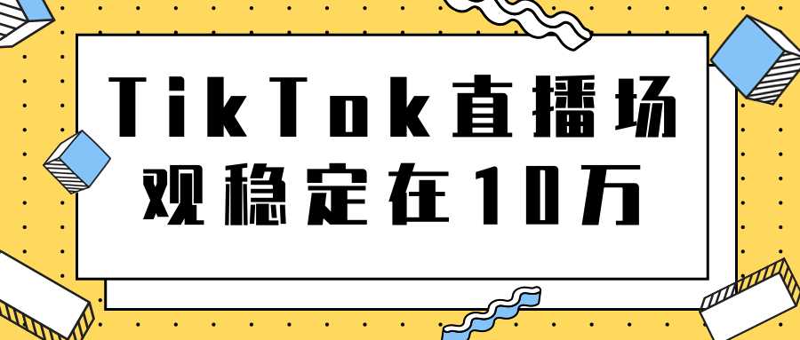 图片[1]-TikTok直播场观稳定在10万，导流独立站转化率1：5000实操讲解-千盛网络