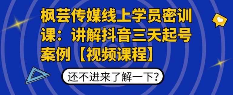 枫芸传媒线上学员密训课：讲解抖音三天起号案例【无水印视频课】-千盛网络