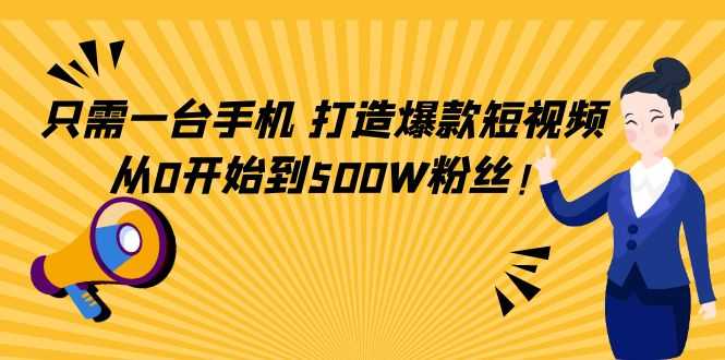 只需一台手机，轻松打造爆款短视频，从0开始到500W粉丝-5D资源网