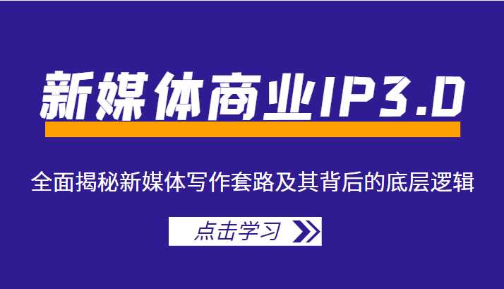 新媒体商业IP3.0，全面揭秘新媒体写作套路及其背后的底层逻辑（价值1299元）-千盛网络